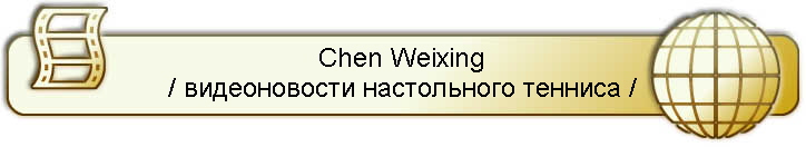 Chen Weixing
/ видеоновости настольного тенниса /