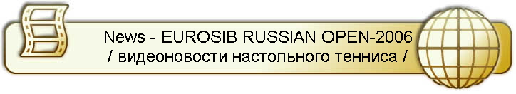 News - EUROSIB RUSSIAN OPEN-2006
/ видеоновости настольного тенниса /