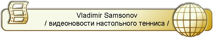 Vladimir Samsonov
/ видеоновости настольного тенниса /